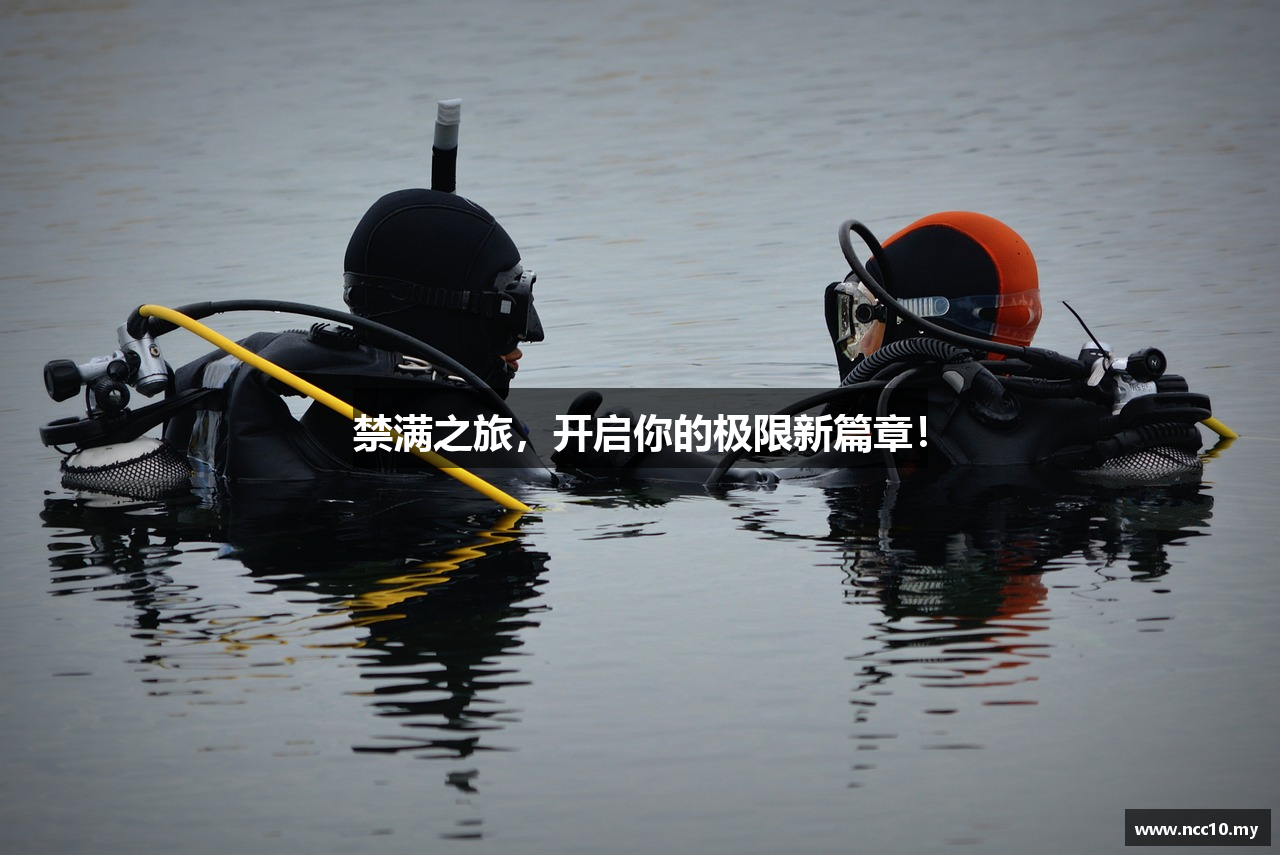 禁满之旅，开启你的极限新篇章！